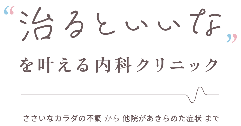 “治るといいな”を叶える内科クリニック ささいなカラダの不調から他院があきらめた症状まで